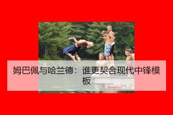 姆巴佩与哈兰德：谁更契合现代中锋模板
